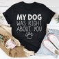 My Dog Was Right About You Tee
